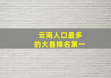 云南人口最多的大县排名第一