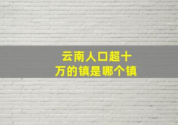 云南人口超十万的镇是哪个镇