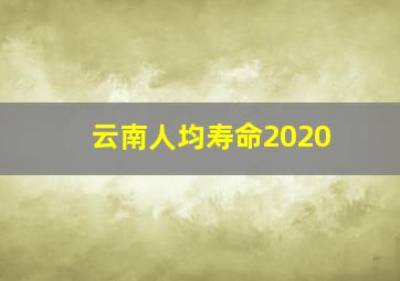 云南人均寿命2020