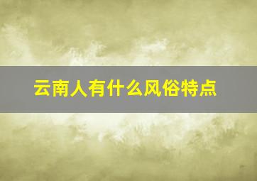 云南人有什么风俗特点