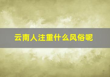 云南人注重什么风俗呢