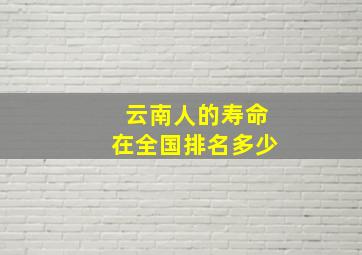 云南人的寿命在全国排名多少