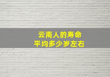 云南人的寿命平均多少岁左右