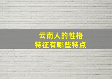 云南人的性格特征有哪些特点