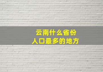 云南什么省份人口最多的地方