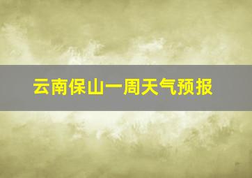 云南保山一周天气预报