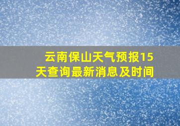 云南保山天气预报15天查询最新消息及时间