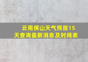 云南保山天气预报15天查询最新消息及时间表