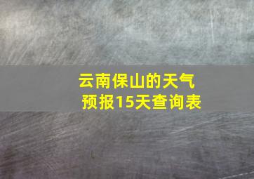 云南保山的天气预报15天查询表