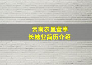 云南农垦董事长糖业简历介绍