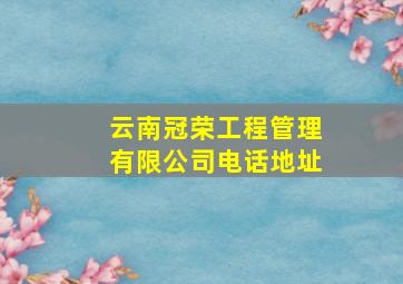 云南冠荣工程管理有限公司电话地址