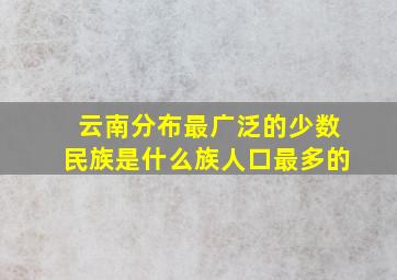 云南分布最广泛的少数民族是什么族人口最多的