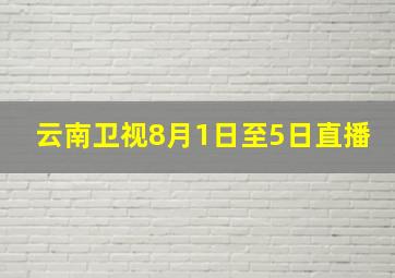 云南卫视8月1日至5日直播