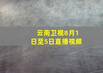 云南卫视8月1日至5日直播视频