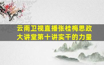 云南卫视直播张桂梅思政大讲堂第十讲实干的力量