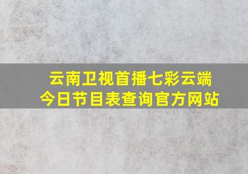 云南卫视首播七彩云端今日节目表查询官方网站