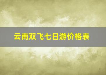 云南双飞七日游价格表