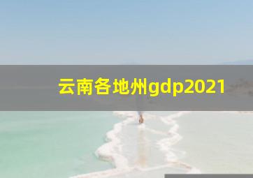 云南各地州gdp2021