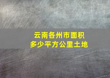 云南各州市面积多少平方公里土地