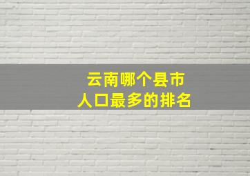 云南哪个县市人口最多的排名