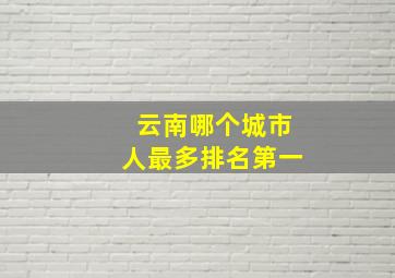 云南哪个城市人最多排名第一