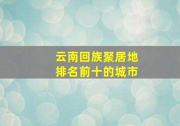 云南回族聚居地排名前十的城市