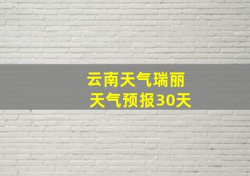 云南天气瑞丽天气预报30天