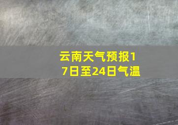 云南天气预报17日至24日气温