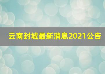 云南封城最新消息2021公告