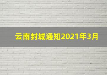 云南封城通知2021年3月