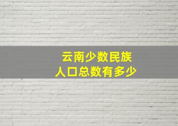 云南少数民族人口总数有多少