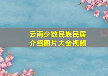 云南少数民族民居介绍图片大全视频