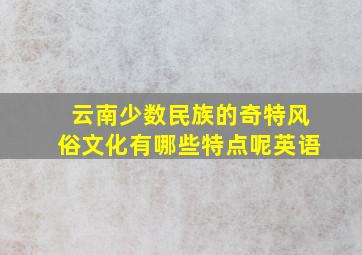 云南少数民族的奇特风俗文化有哪些特点呢英语