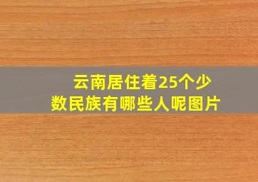 云南居住着25个少数民族有哪些人呢图片