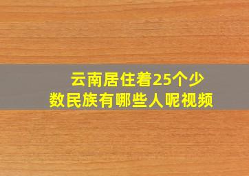 云南居住着25个少数民族有哪些人呢视频