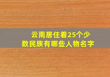 云南居住着25个少数民族有哪些人物名字