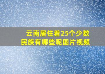 云南居住着25个少数民族有哪些呢图片视频