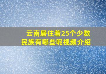 云南居住着25个少数民族有哪些呢视频介绍