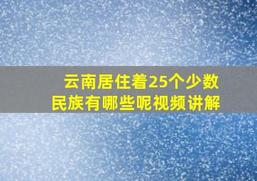 云南居住着25个少数民族有哪些呢视频讲解