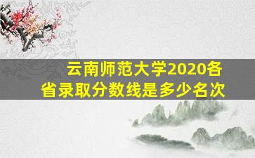 云南师范大学2020各省录取分数线是多少名次