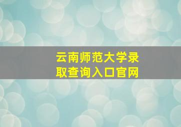 云南师范大学录取查询入口官网