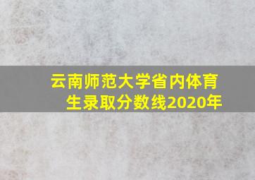 云南师范大学省内体育生录取分数线2020年