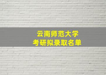 云南师范大学考研拟录取名单