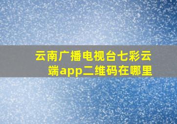 云南广播电视台七彩云端app二维码在哪里