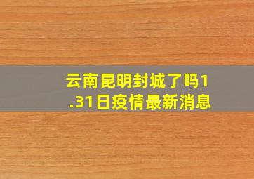 云南昆明封城了吗1.31日疫情最新消息