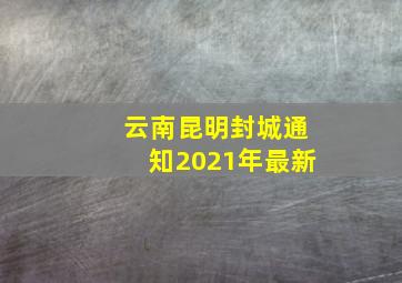 云南昆明封城通知2021年最新