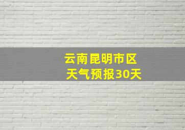 云南昆明市区天气预报30天