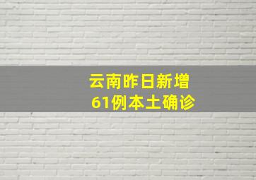 云南昨日新增61例本土确诊