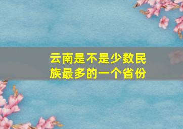 云南是不是少数民族最多的一个省份