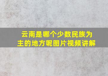 云南是哪个少数民族为主的地方呢图片视频讲解